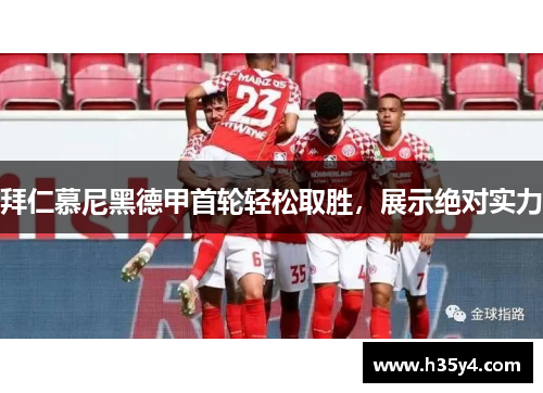 拜仁慕尼黑德甲首轮轻松取胜，展示绝对实力