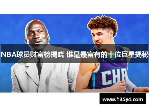 NBA球员财富榜揭晓 谁是最富有的十位巨星揭秘