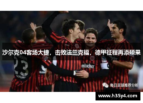 沙尔克04客场大捷，击败法兰克福，德甲征程再添硕果