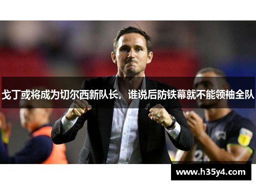 戈丁或将成为切尔西新队长，谁说后防铁幕就不能领袖全队