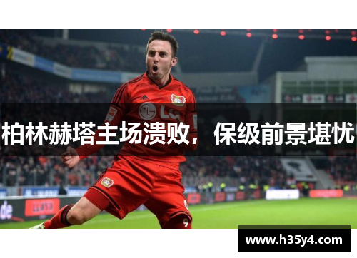 柏林赫塔主场溃败，保级前景堪忧