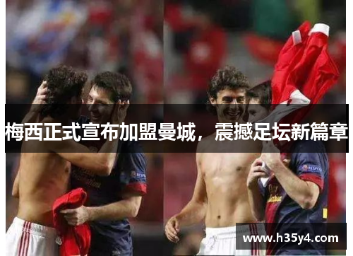 梅西正式宣布加盟曼城，震撼足坛新篇章