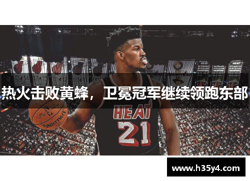 热火击败黄蜂，卫冕冠军继续领跑东部