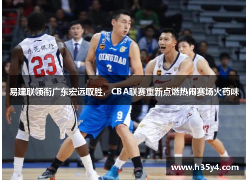 易建联领衔广东宏远取胜，CBA联赛重新点燃热闹赛场火药味