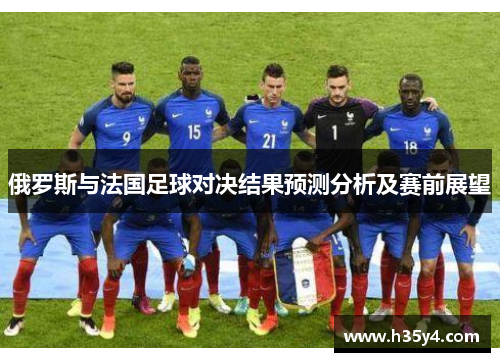 俄罗斯与法国足球对决结果预测分析及赛前展望