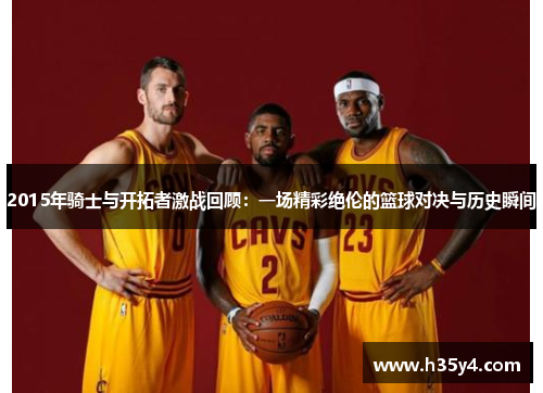 2015年骑士与开拓者激战回顾：一场精彩绝伦的篮球对决与历史瞬间