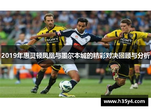 2019年惠灵顿凤凰与墨尔本城的精彩对决回顾与分析