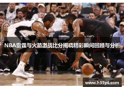 NBA雷霆与火箭激战比分揭晓精彩瞬间回顾与分析
