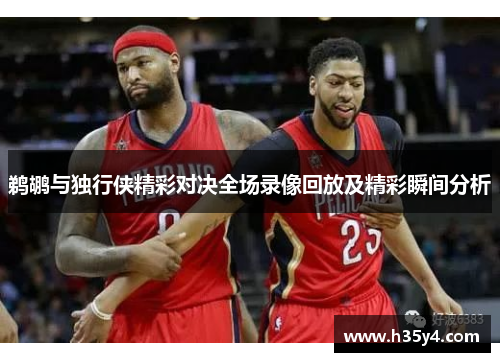 鹈鹕与独行侠精彩对决全场录像回放及精彩瞬间分析