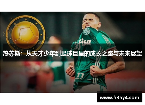 热苏斯：从天才少年到足球巨星的成长之路与未来展望